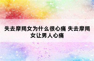 失去摩羯女为什么很心痛 失去摩羯女让男人心痛